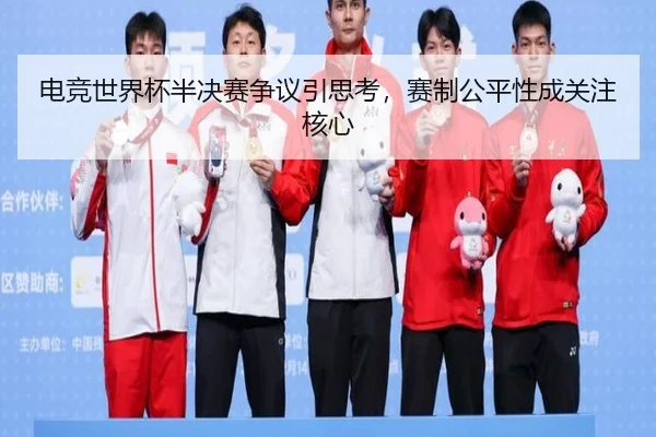 电竞世界杯半决赛争议引思考，赛制公平性成关注核心